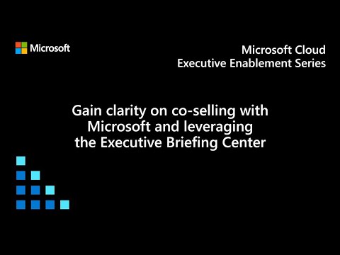 Gain clarity on co-selling with Microsoft and leveraging the Executive Briefing Center